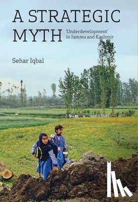 Iqbal, Sehar - A Strategic Myth – 'Underdevelopment' in Jammu and Kashmir
