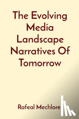 Mechlore, Rafeal - The Evolving Media Landscape Narratives Of Tomorrow