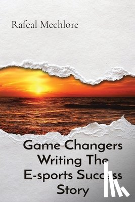 Mechlore, Rafeal - Game Changers Writing The E-sports Success Story