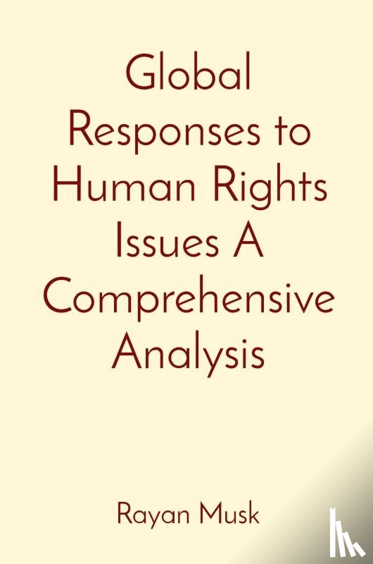 Musk, Rayan - Global Responses to Human Rights Issues A Comprehensive Analysis
