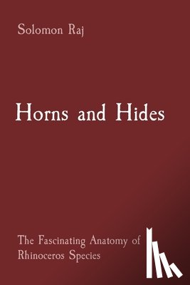 Raj, Solomon - Horns and Hides: The Fascinating Anatomy of Rhinoceros Species