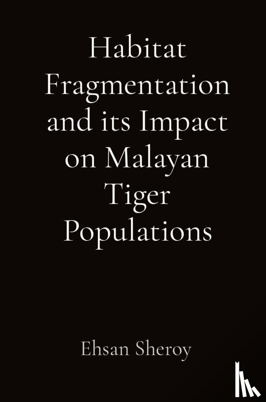 Sheroy, Ehsan - Habitat Fragmentation and its Impact on Malayan Tiger Populations