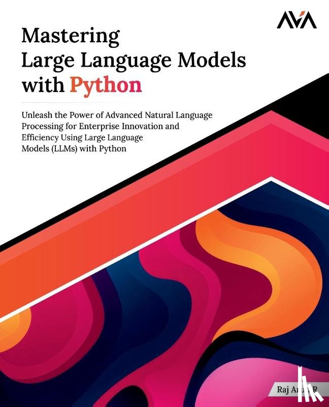 Arun R, Raj - Mastering Large Language Models with Python