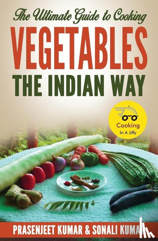 Kumar, Prasenjeet, Kumar, Sonali - The Ultimate Guide to Cooking Vegetables the Indian Way