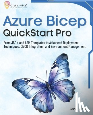Threxan, Selina - Azure Bicep QuickStart Pro: From JSON and ARM Templates to Advanced Deployment Techniques, CI/CD Integration, and Environment Management