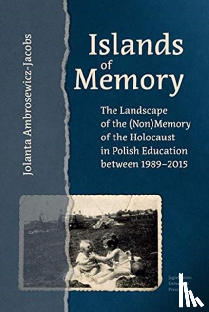 Ambrosewicz-Jacobs, Jolanta - Islands of Memory - The Landscape of the (Non)Memory of the Holocaust in Polish Education between 1989-2015