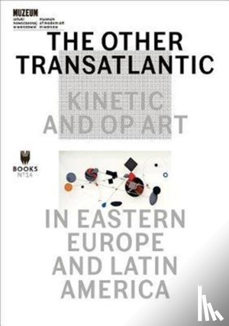 Dziewanska, Marta, Roelstraete, Dieter, Winograd, Abigail - The Other Transatlantic – Kinetic and Op Art in Eastern Europe and Latin America