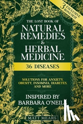 Matt Mears - The Lost Book of Natural Remedies & Herbal Medicine: 36 Diseases, Solutions for Anxiety, Obesity, Insomnia, Diabetes, and More Best Recipes for Healin