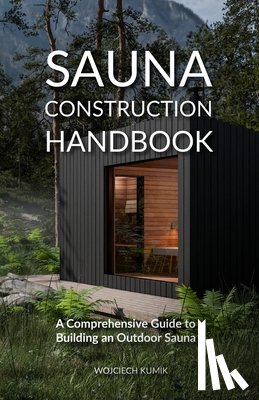 Kumik, Wojciech - Sauna Construction Handbook: A Comprehensive Guide to Building an Outdoor Sauna