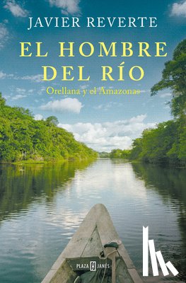 Reverte, Javier - El Hombre del Río: Orellana Y El Amazonas / The Man from the River