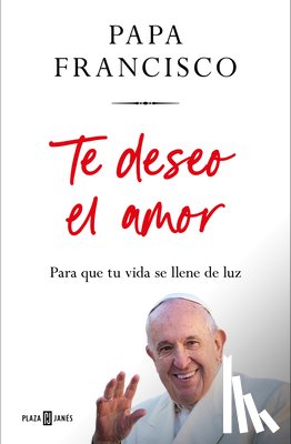 Papa Francisco - Te Deseo El Amor: Para Que Tu Vida Se Llene de Luz / I Wish You Love: So That Your Life Is Filled with Light