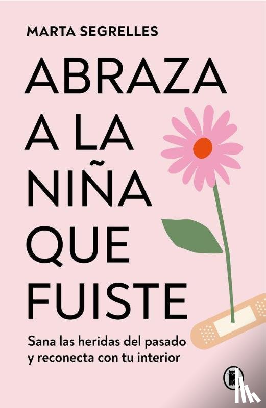 Segrelles, Marta - Segrelles, M: Abraza a la Niña Que Fuiste: Sana Las Heridas