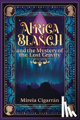 Cigarrán, Mireia - Africa Blanch and the Mystery of the Lost Gravity: (Book 1) A Magical Time Travel Adventure for Tweens & Teens Who Love Science, Mystery, and Fantasy