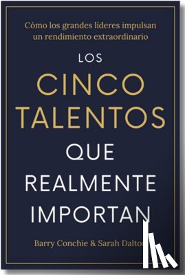 Conchie, Barry - Los Cinco Talentos Que Importan (the Five Talents That Really Matter Spanish Edition): Cómo Los Grandes Líderes Logran Un Rendimiento Extraordinario.