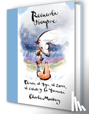 Mackesy, Charlie - Recuerda Siempre: El Niño, El Topo, El Zorro, El Caballo Y La Tormenta / Always Remember: The Boy, the Mole, the Fox, the Horse and the Storm
