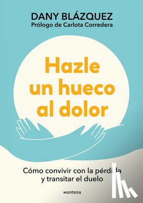 Blázquez, Dany - Hazle Un Hueco Al Dolor. Cómo Convivir Con La Pérdida Y Transitar El Duelo / Make Space for Grieving: How to Live with Loss and Navigate Grief