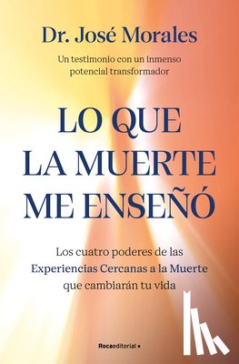 Morales, José - Lo Que La Muerte Me Enseñó. Los Cuatro Poderes de Las Experiencias Cercanas a la Muerte Que Cambiarán Tu Vida / What Death Taught Me