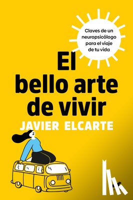 Elcarte, Javier - El Bello Arte de Vivir. Claves de Un Neuropsicólogo Para El Viaje de Tu Vida / The Beautiful Art of Living