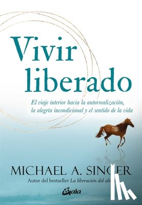 Singer, Michael A. - Vivir Liberado: El Viaje Interior Hacia La Autorrealización, La Alegría Incondicional Y El Sentido de la Vida