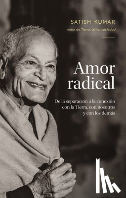 Kumar, Satish - Amor Radical / Radical Love: de la Separación a la Conexión Con La Tierra, Con Nosotros Y Los Demás / From Separation to Connection with the Earth,