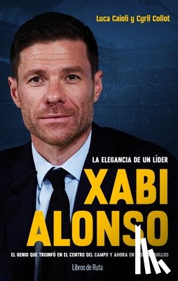Caioli, Luca - Xabi Alonso. La Elegancia de Un Líder
