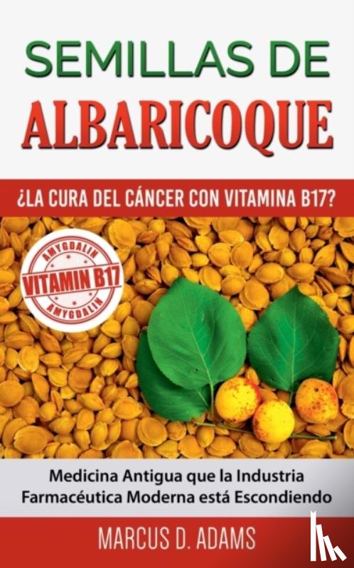 Adams, Marcus D - Semillas de Albaricoque - ?La Cura del Cancer con Vitamina B17?