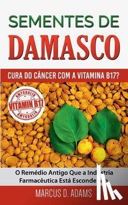 Adams, Marcus D - Sementes de Damasco - Cura do Cancer com a Vitamina B17?