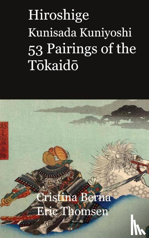 Berna, Cristina, Thomsen, Eric - Hiroshige Kunisada Kuniyoshi 53 Pairings of the Tokaido