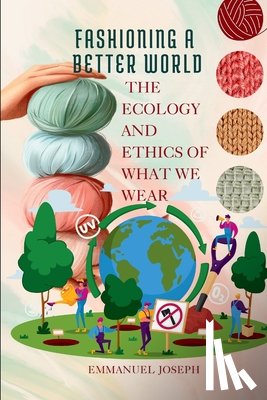 Joseph, Emmanuel - Fashioning a Better World, The Ecology and Ethics of What We Wear
