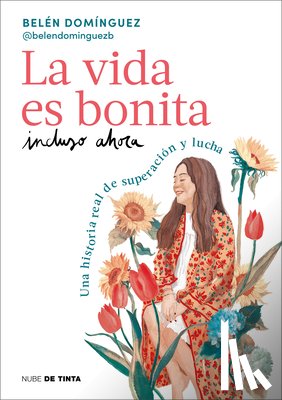 Domínguez, Belén - La Vida Es Bonita Incluso Ahora. Una Historia Real de Superación Y Lucha / Life Is Beautiful Even Now: A True Story of Triumph and Struggle