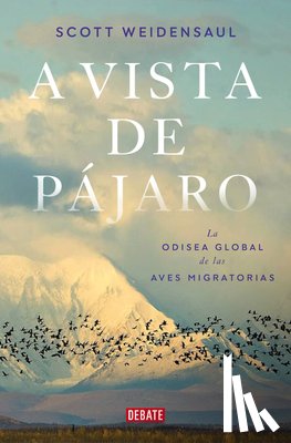 Weidensaul, Scott - A Vista de Pájaro: La Odisea Global de Las Aves Migratorias / A World on the Wing