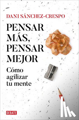 Sánchez-Crespo, Dani - Pensar Más, Pensar Mejor: Cómo Agilizar Tu Mente / Think More, Think Better: How to Agilize Your Mind