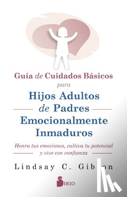 Gibson, Lindsay C. - Guía de Cuidados Básicos Para Hijos Adultos de Padres Emocionalmente Inmaduros