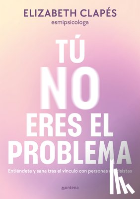 Clapés, Elizabeth - Clapés, E: Tú No Eres El Problema: Entiéndete Y Sana Tras El