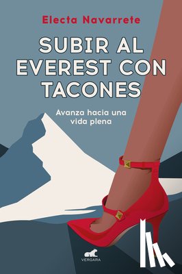 Navarrete, Electa - Subir Al Everest Con Tacones: Avanza Hacia Una Vida Plena / Climbing Mt. Everest in High Heels