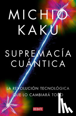 Kaku, Michio - Supremacía Cuántica: La Revolución Tecnológica Que Lo Cambiará Todo / Quantum Supremacy: How the Quantum Co Mputer Revolution Will Change Everything