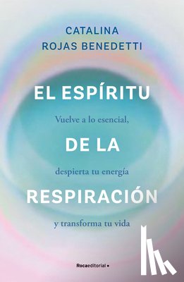 Rojas Benedetti, Catalina - El Espíritu de la Respiración: Vuelve a Lo Esencial, Despierta Tu Energía Y Transforma Tu Vida / The Spirit of Breathing