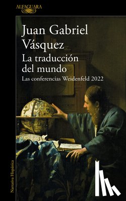 Vásquez, Juan Gabriel - La Traducción del Mundo: Las Conferencias Weidenfeld 2022 / Interpreting the World: The Weidenfeld Lectures 2022