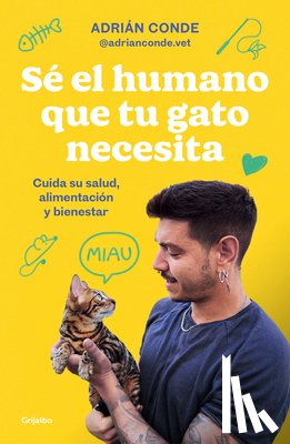 Conde Montoya, Adrián - Sé El Humano Que Tu Gato Necesita. Cuida Su Salud, Alimentación Y Bienestar / Be the Human Your Cat Needs. Take Care of Its Health, Nutrition, and Wel