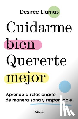 Llamas, Desirée - Cuidarme Bien. Quererte Mejor: Aprende a Relacionarte de Manera Sana Y Responsable / Taking Care of Me. Loving You Better. Learn to Relate with Others