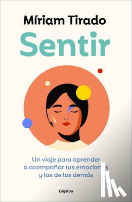 Tirado, Míriam - Sentir: Un Viaje Para Aprender a Acompañar Tus Emociones Y Las de Los Demás / Feeling. a Journey to Learn to How to Accompany Your Emotions