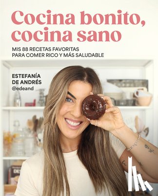 Andrés, Estefanía de - Cocina Bonito, Cocina Sano: MIS 88 Recetas Favoritas Para Comer Rico Y Más Saludable / Beautiful Cooking, Healthy Cooking. My 88 Favorite Recipes to E