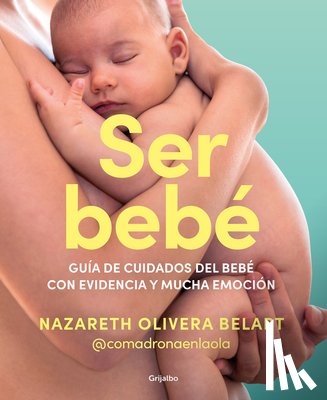 Olivera Belart, Nazareth - Ser Bebé Guía de Cuidados del Bebé Con Evidencia Y Mucha Emoción / Being a Baby: An Evidence-Based Care Guide