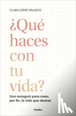 López Velasco, Clara - ¿Qué Haces Con Tu Vida?: Una Autoguía Para Crear, Por Fin, La Vida Que Deseas / What Are You Doing with Your Life?