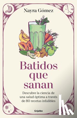 Gómez, Nayra - Batidos Que Sanan. Descubre La Ciencia de Una Salud Óptima a Través de 80 Recetas Infalibles / Healing Smoothies