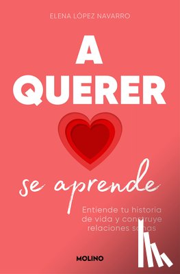 López Navarro, Elena - A Querer Se Aprende: Entiende Tu Historia de Vida Y Construye Relaciones Sanas / Learning to Love: Understand Your Life Story and Build Healthy Relati