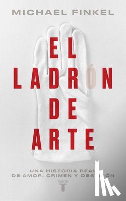 Finkel, Michael - El Ladrón de Arte: Una Historia Real de Obsesión Y Crímenes Por Amor a la Belleza / The Art Thief, a True Story of Love, Crime, and a Dangerous Obsess