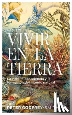 Godfrey-Smith, Peter - Vivir En La Tierra: La Vida, La Consciencia Y La Formación del Mundo Natural / Living on Earth