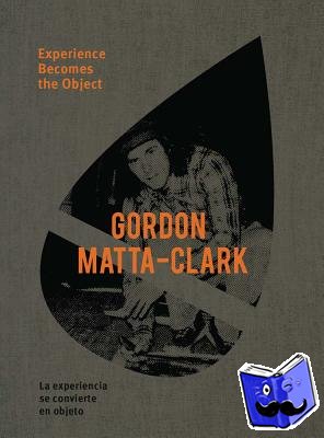  - Gordon Matta-Clark: Experience Becomes the Object
