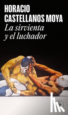 Castellanos Moya, Horacio - La Sirvienta Y El Luchador / The Maid and the Wrestler